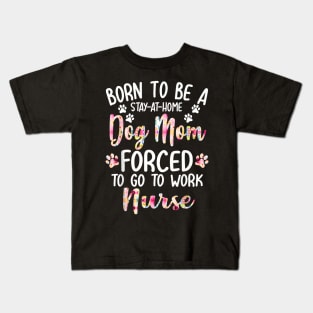 To Be A Stay At Home Dog Mom Forced To Go To Work Nurse Kids T-Shirt